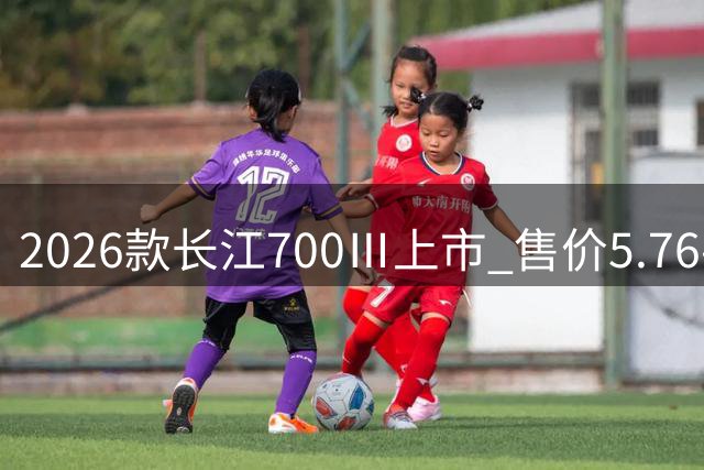 2026款长江700Ⅲ上市 售价5.76-6.08万元
